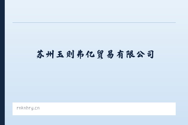 苏州玉则弗亿贸易有限公司 - 相关阅读 列表图